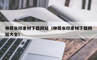 定西帅哥水印素材下载网站（帅哥水印素材下载网站大全）