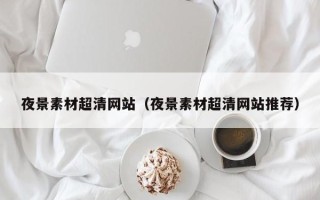 定西夜景素材超清网站（夜景素材超清网站推荐）