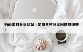 定西奶酪素材分享网站（奶酪素材分享网站有哪些）