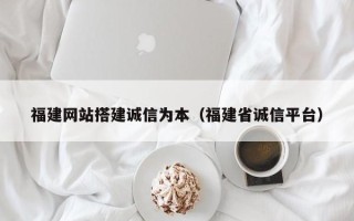 定西福建网站搭建诚信为本（福建省诚信平台）