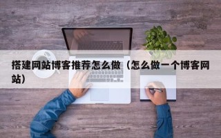 定西搭建网站博客推荐怎么做（怎么做一个博客网站）