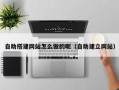 定西自助搭建网站怎么做的呢（自助建立网站）
