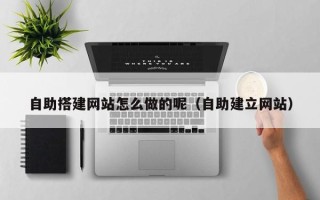 定西自助搭建网站怎么做的呢（自助建立网站）