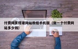 定西付费网页搭建网站教程手机版（做一个付费网站多少钱）