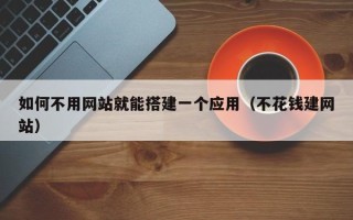 定西如何不用网站就能搭建一个应用（不花钱建网站）