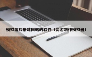 定西模拟游戏搭建网站的软件（网游制作模拟器）